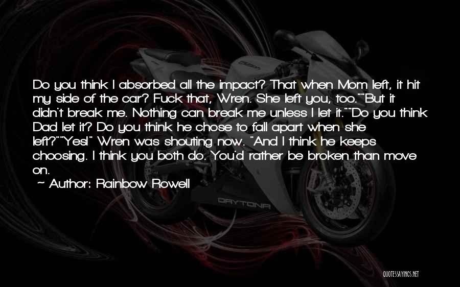 Rainbow Rowell Quotes: Do You Think I Absorbed All The Impact? That When Mom Left, It Hit My Side Of The Car? Fuck