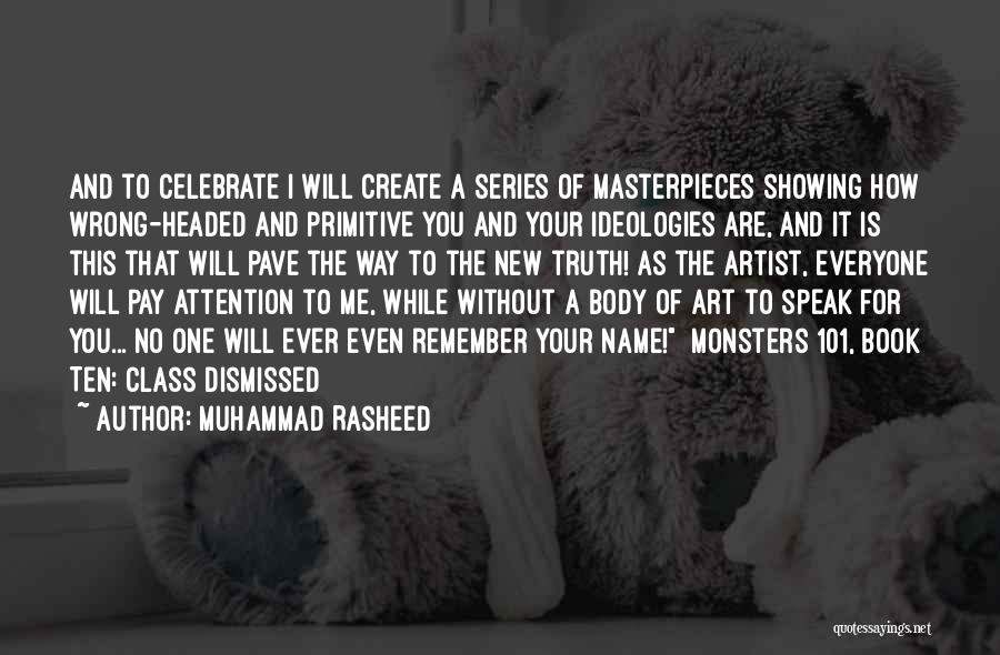 Muhammad Rasheed Quotes: And To Celebrate I Will Create A Series Of Masterpieces Showing How Wrong-headed And Primitive You And Your Ideologies Are,