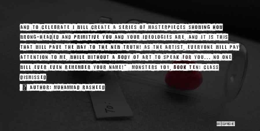 Muhammad Rasheed Quotes: And To Celebrate I Will Create A Series Of Masterpieces Showing How Wrong-headed And Primitive You And Your Ideologies Are,