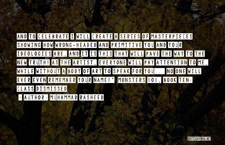 Muhammad Rasheed Quotes: And To Celebrate I Will Create A Series Of Masterpieces Showing How Wrong-headed And Primitive You And Your Ideologies Are,