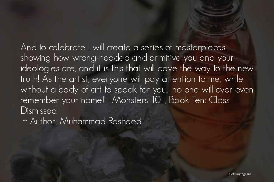 Muhammad Rasheed Quotes: And To Celebrate I Will Create A Series Of Masterpieces Showing How Wrong-headed And Primitive You And Your Ideologies Are,