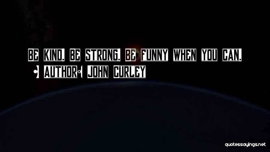 John Curley Quotes: Be Kind. Be Strong. Be Funny When You Can.