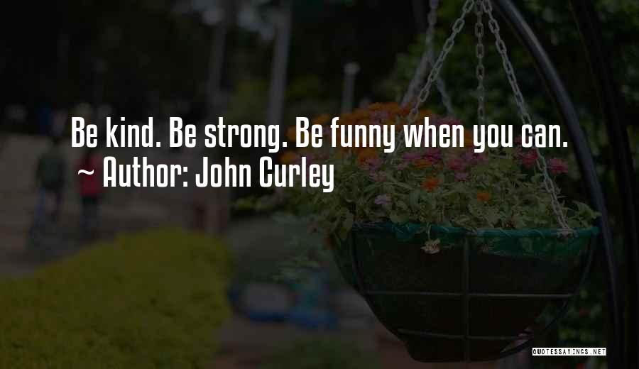 John Curley Quotes: Be Kind. Be Strong. Be Funny When You Can.