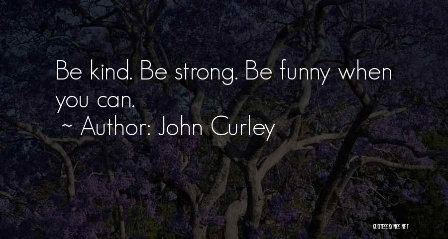 John Curley Quotes: Be Kind. Be Strong. Be Funny When You Can.