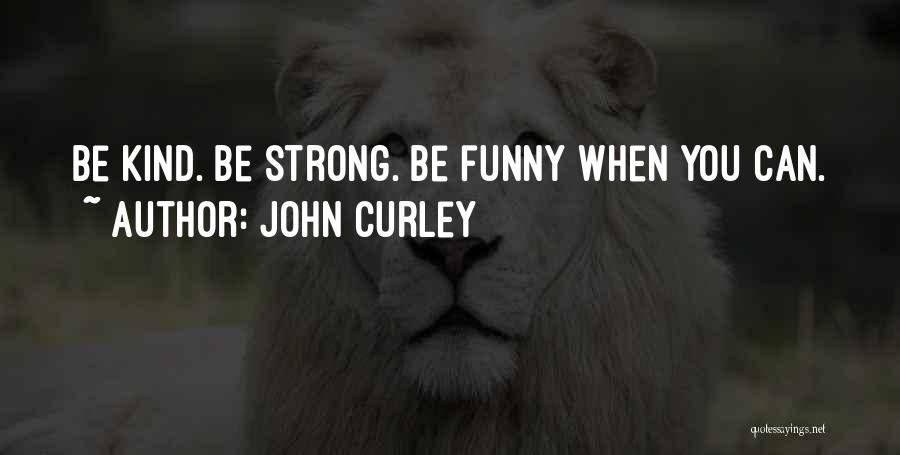 John Curley Quotes: Be Kind. Be Strong. Be Funny When You Can.