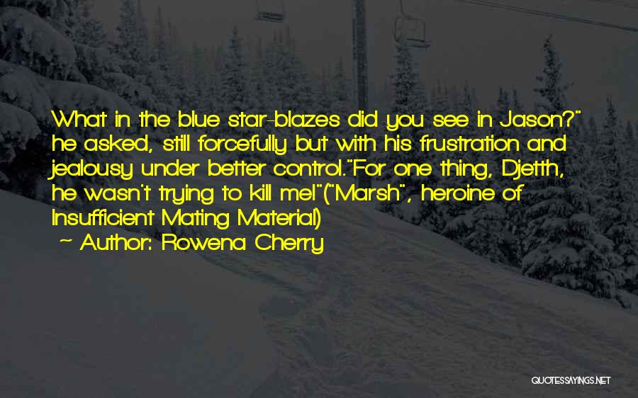 Rowena Cherry Quotes: What In The Blue Star-blazes Did You See In Jason? He Asked, Still Forcefully But With His Frustration And Jealousy