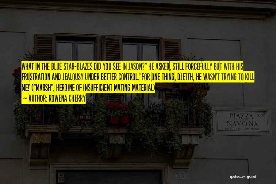 Rowena Cherry Quotes: What In The Blue Star-blazes Did You See In Jason? He Asked, Still Forcefully But With His Frustration And Jealousy