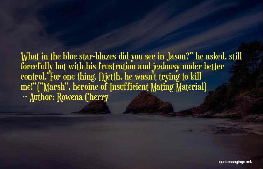 Rowena Cherry Quotes: What In The Blue Star-blazes Did You See In Jason? He Asked, Still Forcefully But With His Frustration And Jealousy