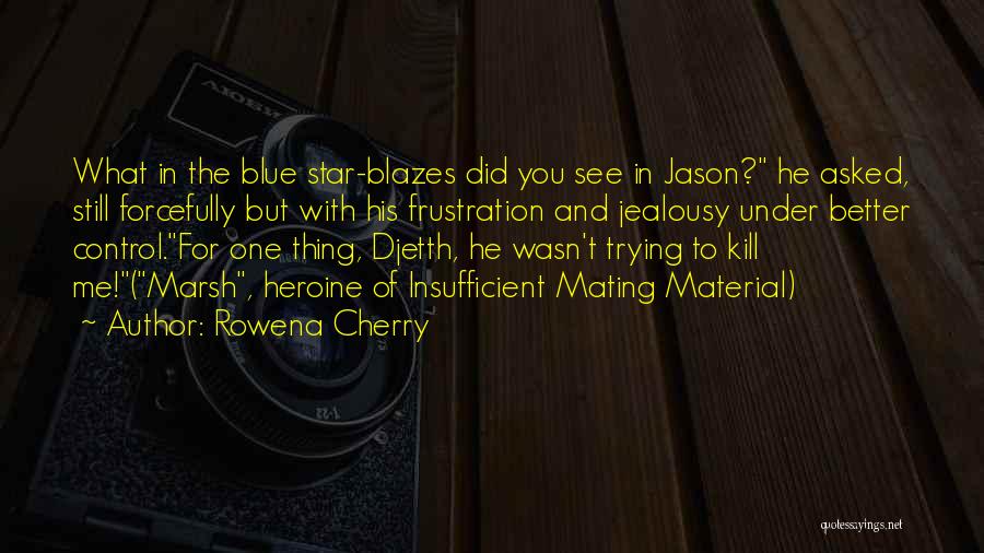 Rowena Cherry Quotes: What In The Blue Star-blazes Did You See In Jason? He Asked, Still Forcefully But With His Frustration And Jealousy