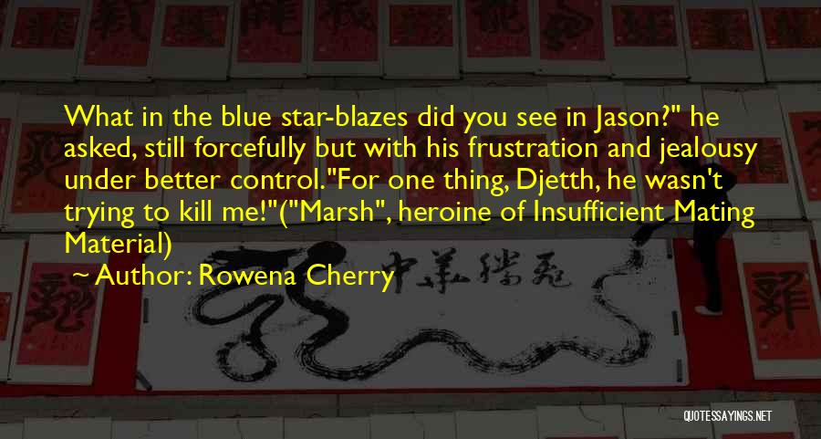 Rowena Cherry Quotes: What In The Blue Star-blazes Did You See In Jason? He Asked, Still Forcefully But With His Frustration And Jealousy