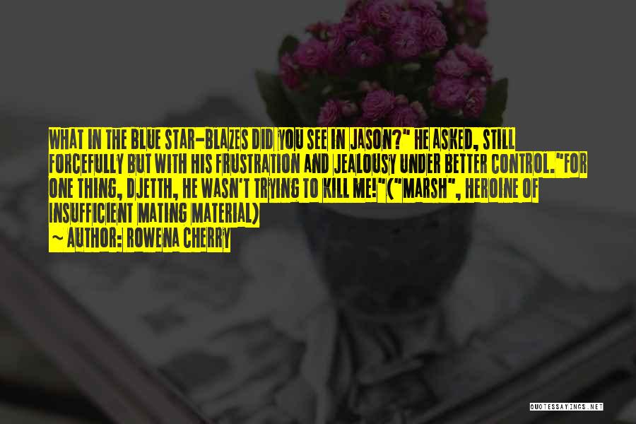 Rowena Cherry Quotes: What In The Blue Star-blazes Did You See In Jason? He Asked, Still Forcefully But With His Frustration And Jealousy