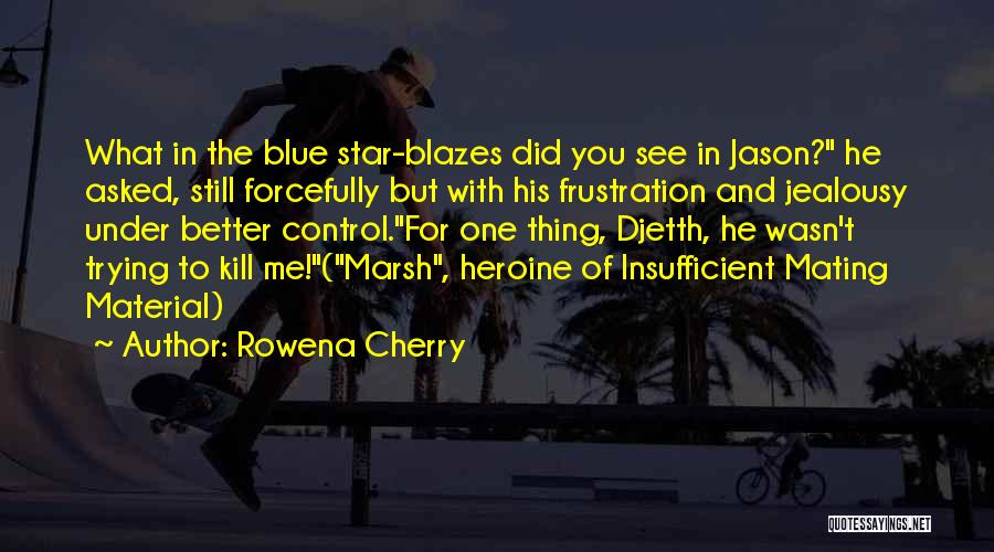 Rowena Cherry Quotes: What In The Blue Star-blazes Did You See In Jason? He Asked, Still Forcefully But With His Frustration And Jealousy