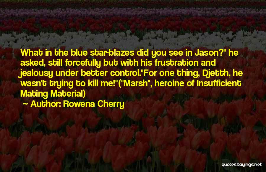 Rowena Cherry Quotes: What In The Blue Star-blazes Did You See In Jason? He Asked, Still Forcefully But With His Frustration And Jealousy