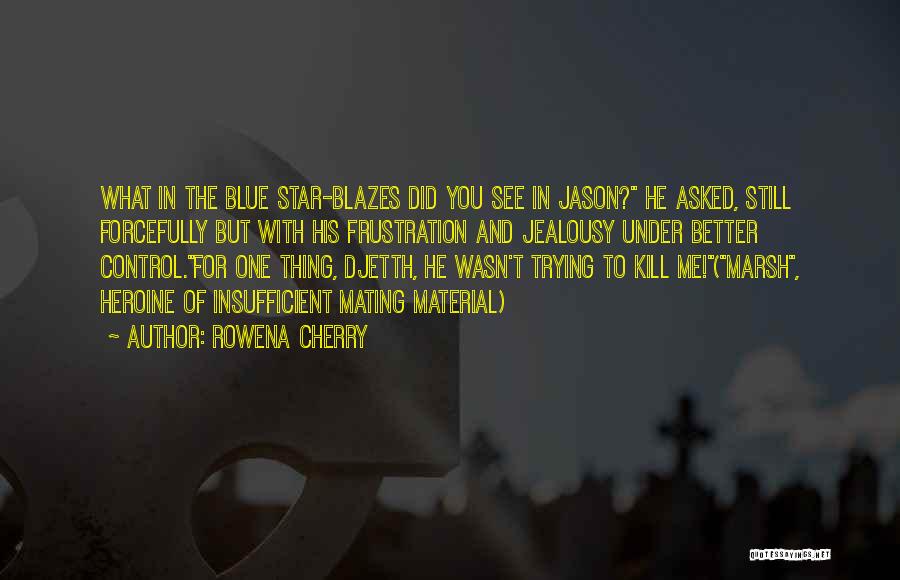 Rowena Cherry Quotes: What In The Blue Star-blazes Did You See In Jason? He Asked, Still Forcefully But With His Frustration And Jealousy