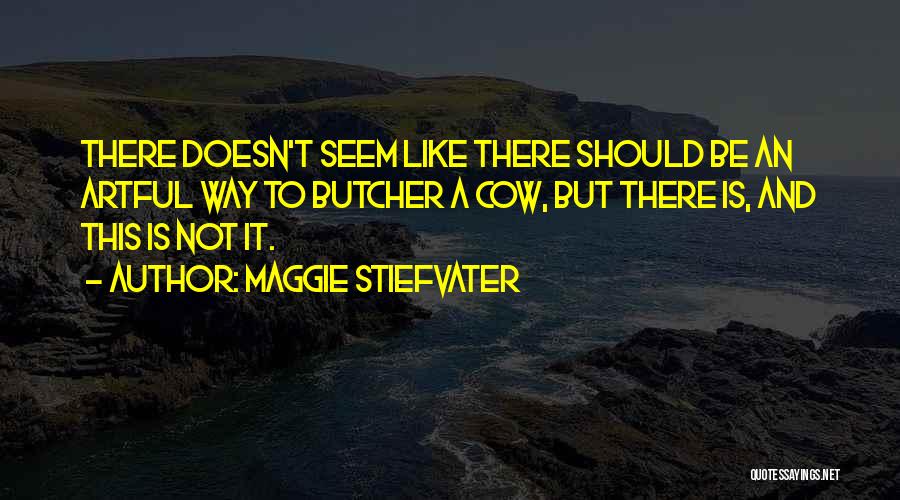 Maggie Stiefvater Quotes: There Doesn't Seem Like There Should Be An Artful Way To Butcher A Cow, But There Is, And This Is