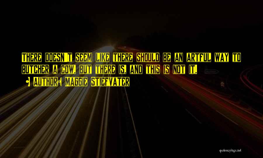 Maggie Stiefvater Quotes: There Doesn't Seem Like There Should Be An Artful Way To Butcher A Cow, But There Is, And This Is