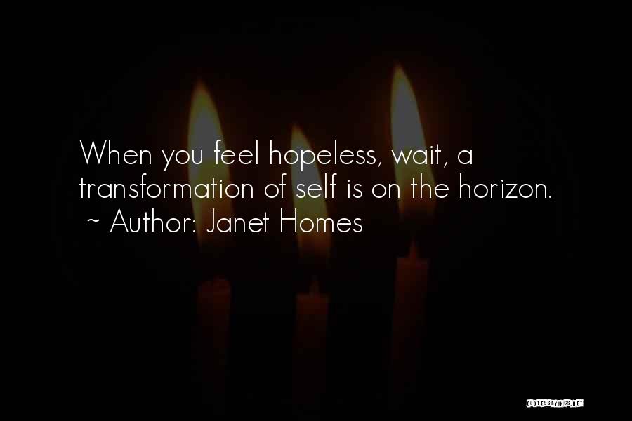 Janet Homes Quotes: When You Feel Hopeless, Wait, A Transformation Of Self Is On The Horizon.