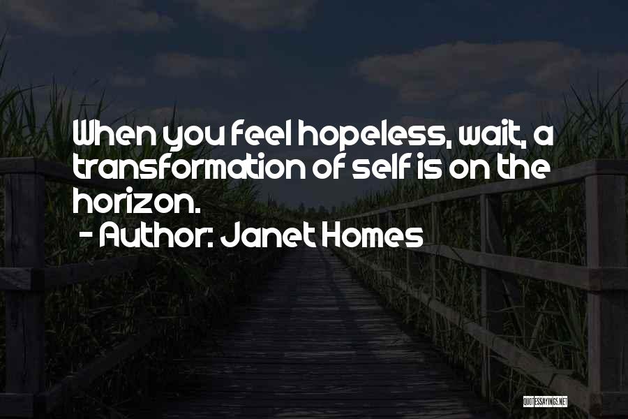 Janet Homes Quotes: When You Feel Hopeless, Wait, A Transformation Of Self Is On The Horizon.