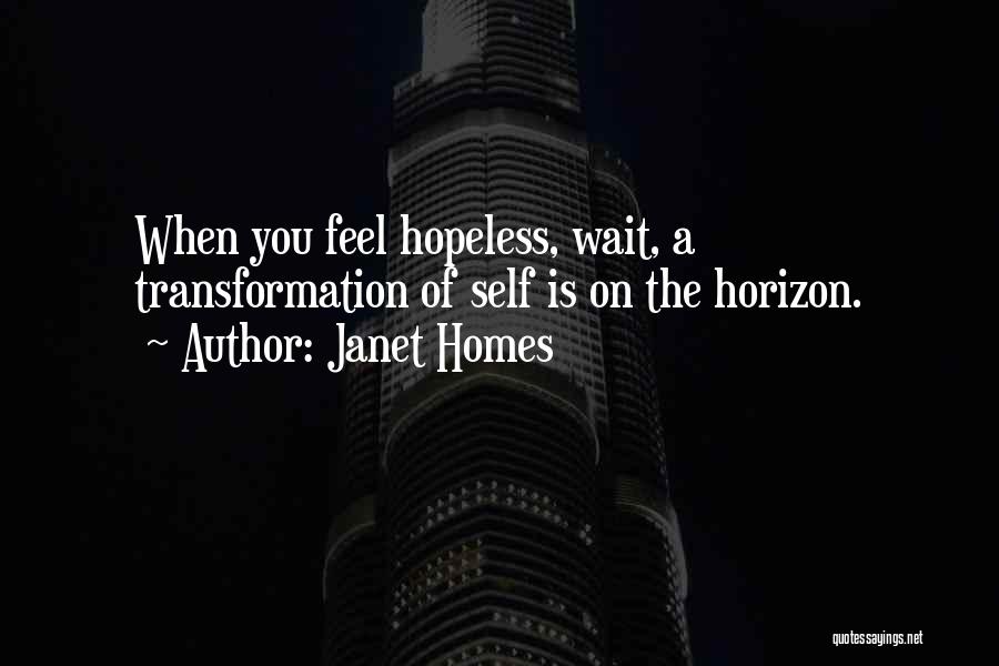 Janet Homes Quotes: When You Feel Hopeless, Wait, A Transformation Of Self Is On The Horizon.