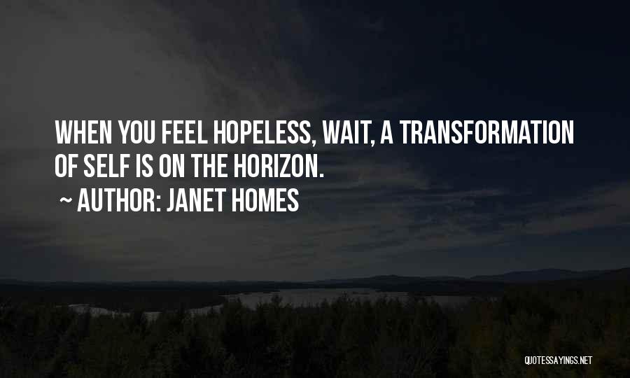 Janet Homes Quotes: When You Feel Hopeless, Wait, A Transformation Of Self Is On The Horizon.