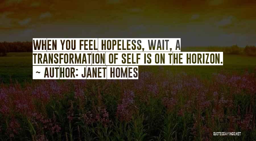 Janet Homes Quotes: When You Feel Hopeless, Wait, A Transformation Of Self Is On The Horizon.