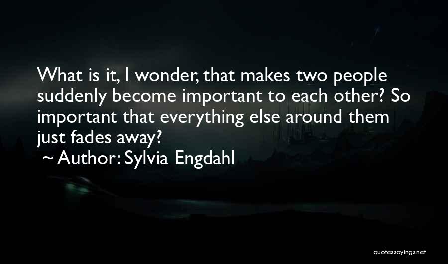 Sylvia Engdahl Quotes: What Is It, I Wonder, That Makes Two People Suddenly Become Important To Each Other? So Important That Everything Else