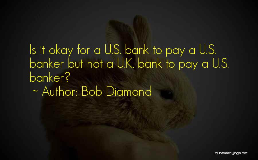 Bob Diamond Quotes: Is It Okay For A U.s. Bank To Pay A U.s. Banker But Not A U.k. Bank To Pay A
