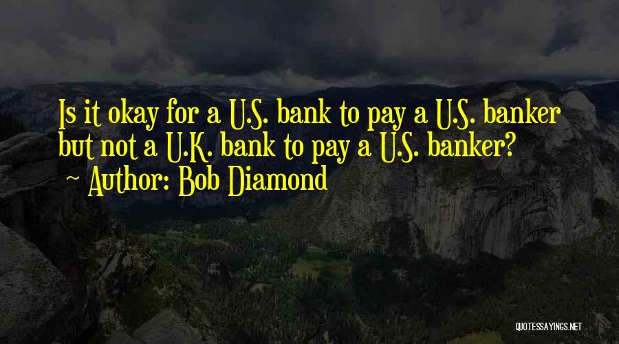 Bob Diamond Quotes: Is It Okay For A U.s. Bank To Pay A U.s. Banker But Not A U.k. Bank To Pay A