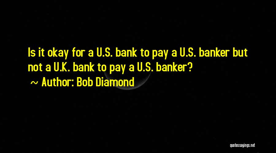 Bob Diamond Quotes: Is It Okay For A U.s. Bank To Pay A U.s. Banker But Not A U.k. Bank To Pay A