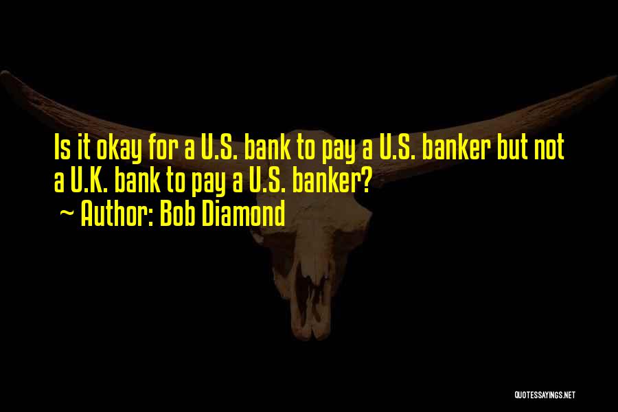 Bob Diamond Quotes: Is It Okay For A U.s. Bank To Pay A U.s. Banker But Not A U.k. Bank To Pay A