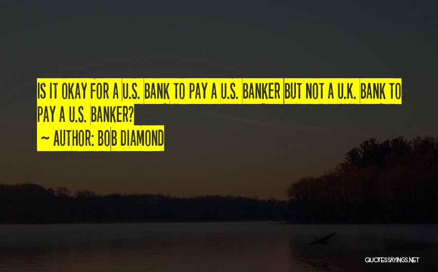 Bob Diamond Quotes: Is It Okay For A U.s. Bank To Pay A U.s. Banker But Not A U.k. Bank To Pay A