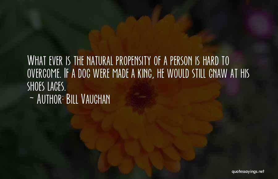 Bill Vaughan Quotes: What Ever Is The Natural Propensity Of A Person Is Hard To Overcome. If A Dog Were Made A King,