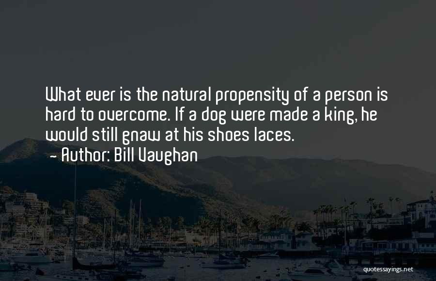 Bill Vaughan Quotes: What Ever Is The Natural Propensity Of A Person Is Hard To Overcome. If A Dog Were Made A King,