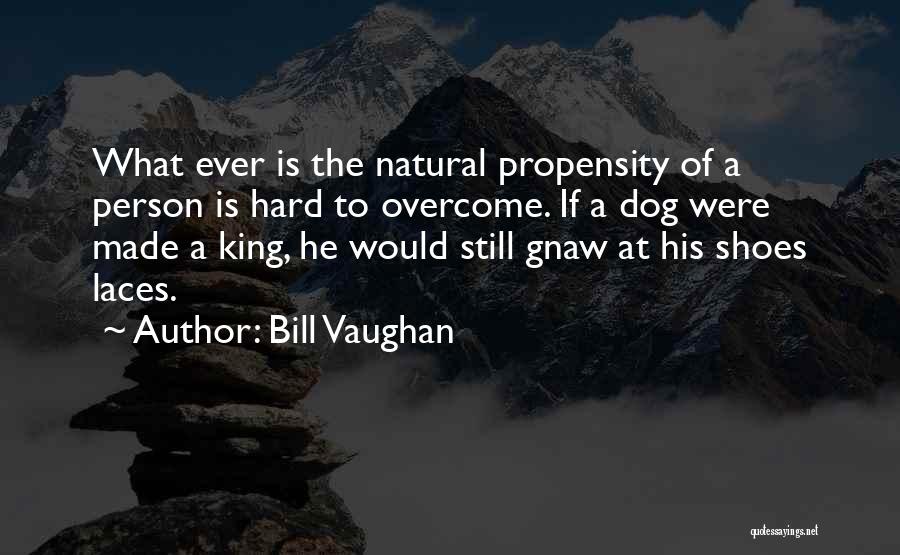 Bill Vaughan Quotes: What Ever Is The Natural Propensity Of A Person Is Hard To Overcome. If A Dog Were Made A King,