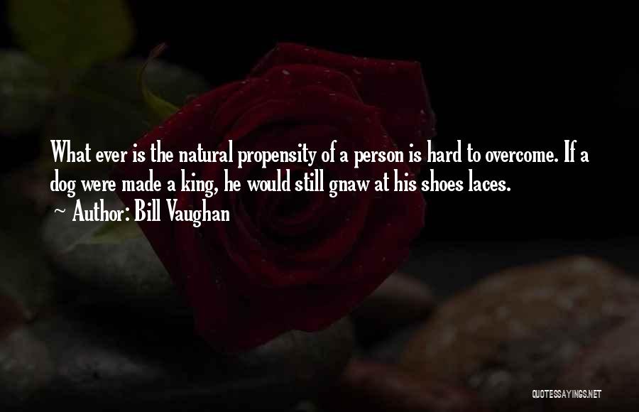 Bill Vaughan Quotes: What Ever Is The Natural Propensity Of A Person Is Hard To Overcome. If A Dog Were Made A King,