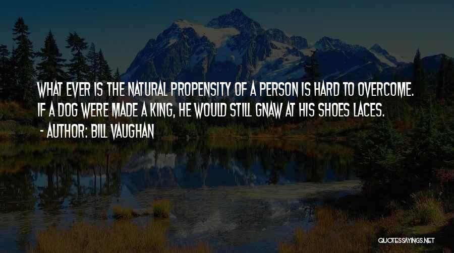 Bill Vaughan Quotes: What Ever Is The Natural Propensity Of A Person Is Hard To Overcome. If A Dog Were Made A King,