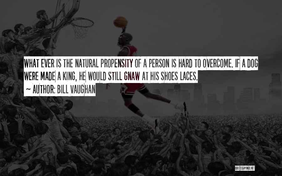 Bill Vaughan Quotes: What Ever Is The Natural Propensity Of A Person Is Hard To Overcome. If A Dog Were Made A King,