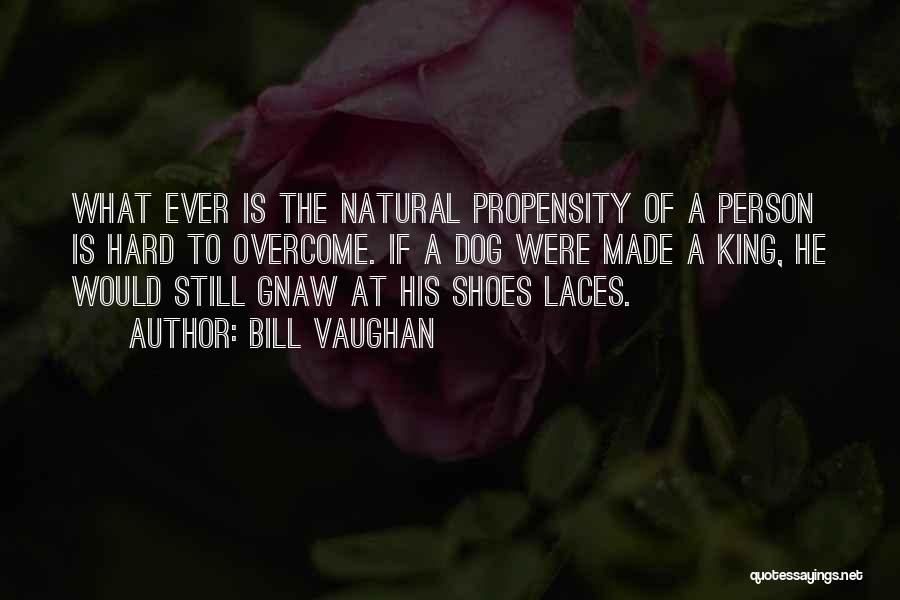 Bill Vaughan Quotes: What Ever Is The Natural Propensity Of A Person Is Hard To Overcome. If A Dog Were Made A King,