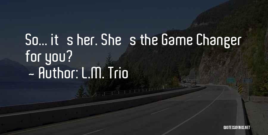 L.M. Trio Quotes: So... It's Her. She's The Game Changer For You?