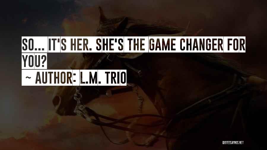 L.M. Trio Quotes: So... It's Her. She's The Game Changer For You?