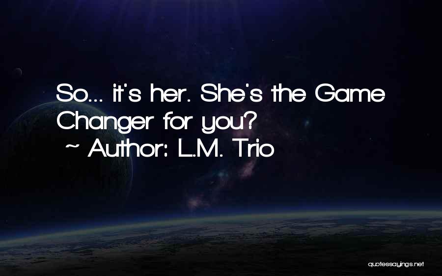 L.M. Trio Quotes: So... It's Her. She's The Game Changer For You?