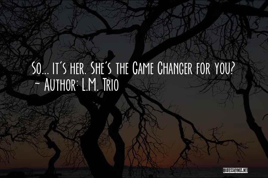 L.M. Trio Quotes: So... It's Her. She's The Game Changer For You?