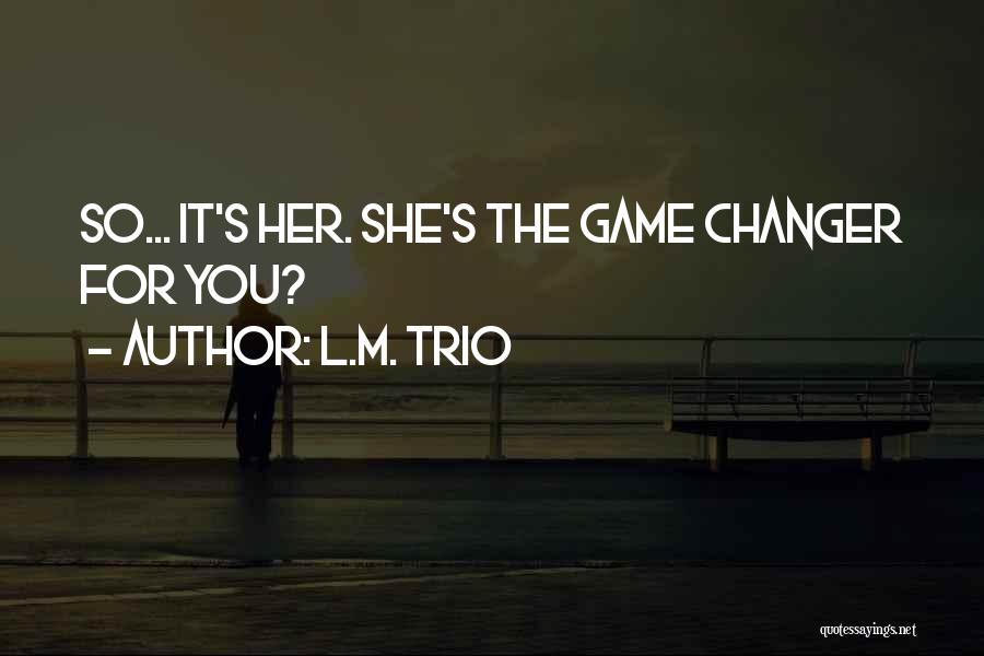 L.M. Trio Quotes: So... It's Her. She's The Game Changer For You?