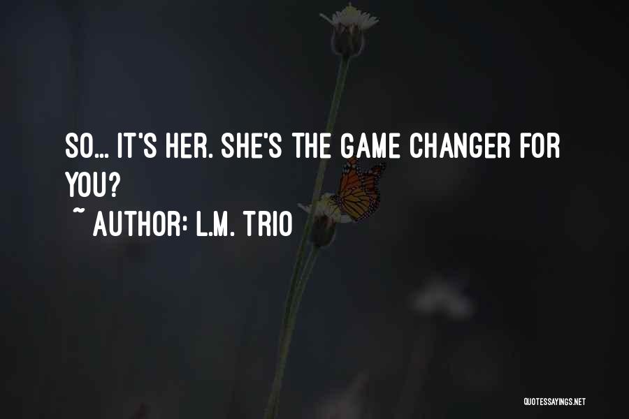 L.M. Trio Quotes: So... It's Her. She's The Game Changer For You?