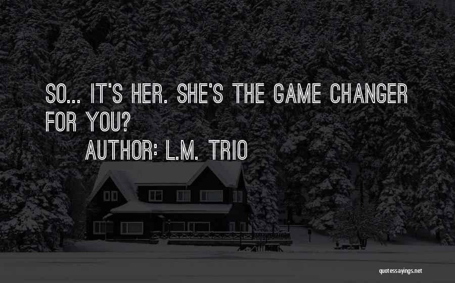 L.M. Trio Quotes: So... It's Her. She's The Game Changer For You?