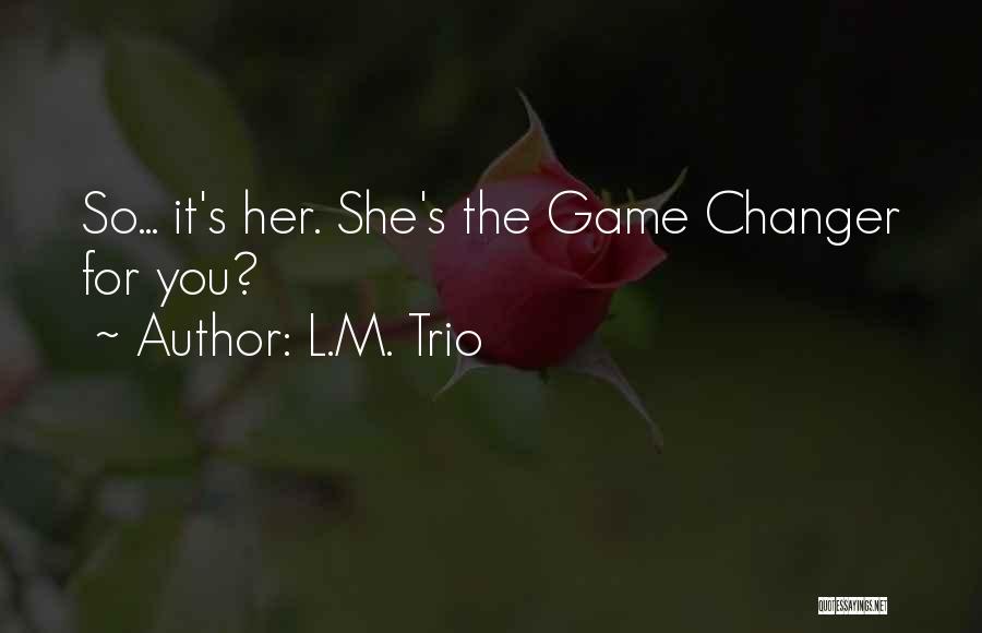 L.M. Trio Quotes: So... It's Her. She's The Game Changer For You?