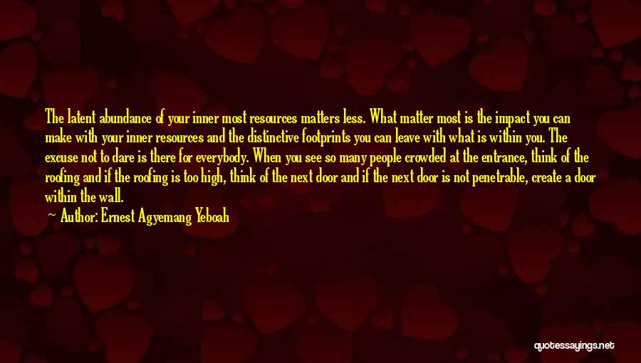 Ernest Agyemang Yeboah Quotes: The Latent Abundance Of Your Inner Most Resources Matters Less. What Matter Most Is The Impact You Can Make With