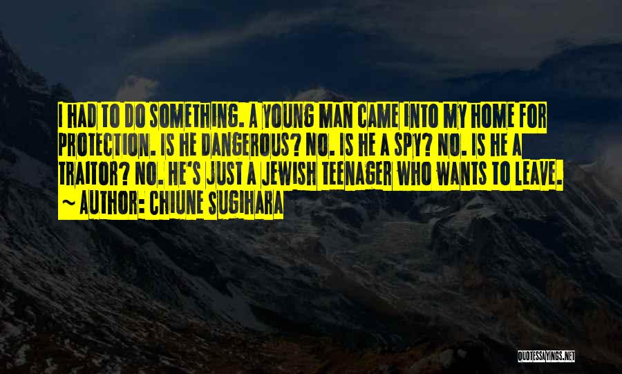 Chiune Sugihara Quotes: I Had To Do Something. A Young Man Came Into My Home For Protection. Is He Dangerous? No. Is He