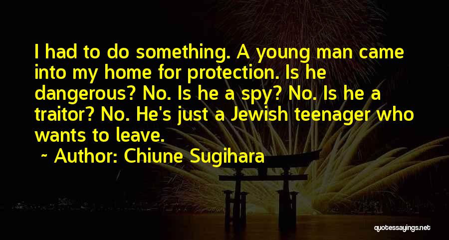 Chiune Sugihara Quotes: I Had To Do Something. A Young Man Came Into My Home For Protection. Is He Dangerous? No. Is He