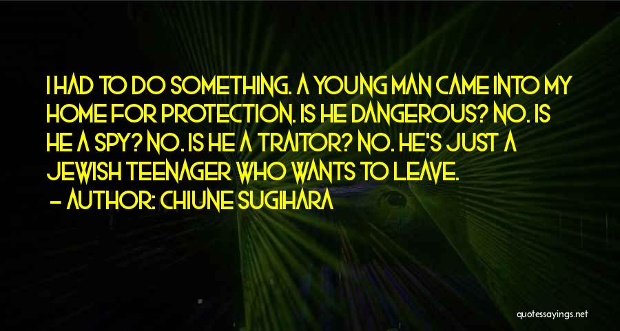 Chiune Sugihara Quotes: I Had To Do Something. A Young Man Came Into My Home For Protection. Is He Dangerous? No. Is He